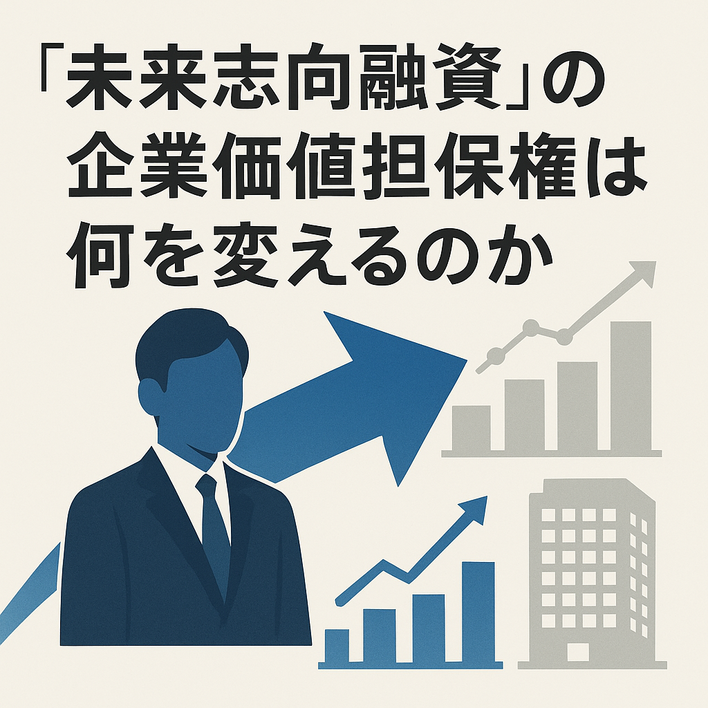 ◎「未来志向融資」の企業価値担保権は何を変えるのか＝金融庁キーパーソン鼎談・備忘録（企業価値担保権②）